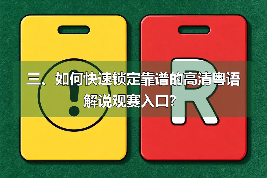 三、如何快速锁定靠谱的高清粤语解说观赛入口？